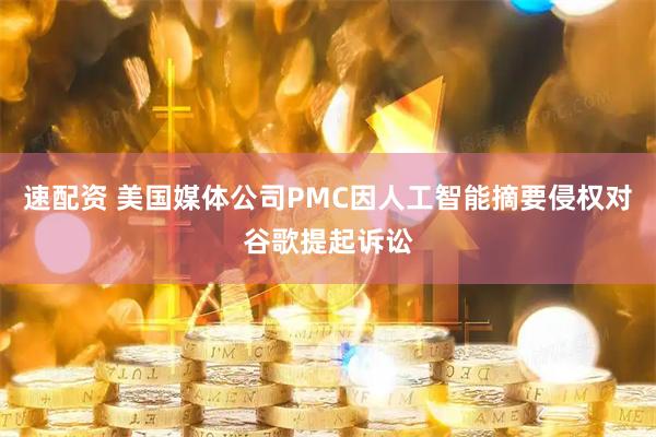 速配资 美国媒体公司PMC因人工智能摘要侵权对谷歌提起诉讼