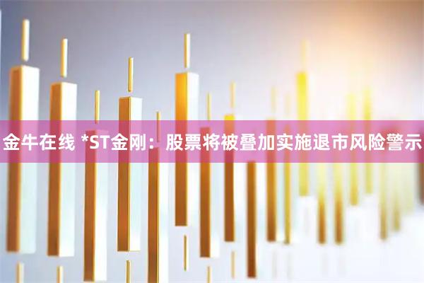 金牛在线 *ST金刚：股票将被叠加实施退市风险警示