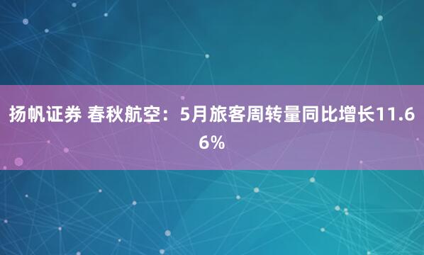 扬帆证券 春秋航空：5月旅客周转量同比增长11.66%