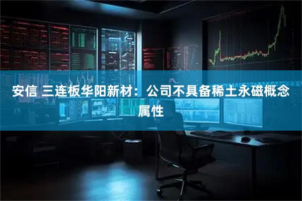 安信 三连板华阳新材：公司不具备稀土永磁概念属性