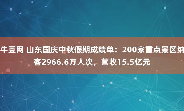 牛豆网 山东国庆中秋假期成绩单：200家重点景区纳客2966.6万人次，营收15.5亿元