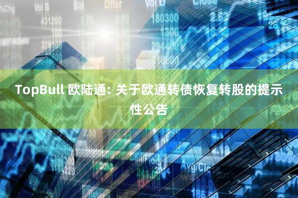 TopBull 欧陆通: 关于欧通转债恢复转股的提示性公告