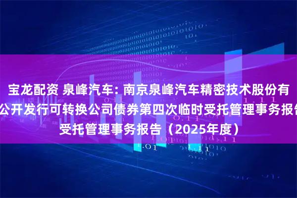 宝龙配资 泉峰汽车: 南京泉峰汽车精密技术股份有限公司2021年公开发行可转换公司债券第四次临时受托管理事务报告（2025年度）