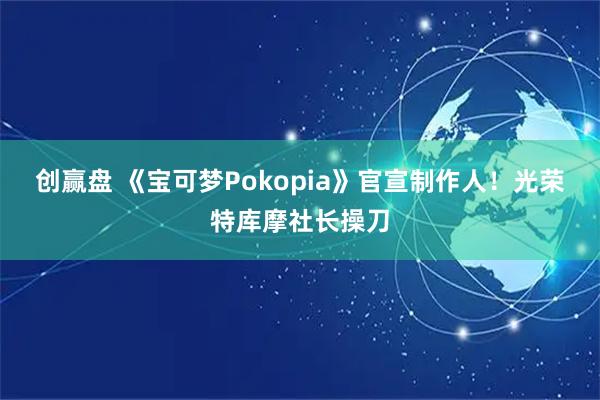 创赢盘 《宝可梦Pokopia》官宣制作人!光荣特库摩社长操刀
