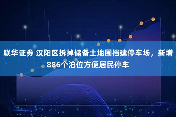联华证券 汉阳区拆掉储备土地围挡建停车场，新增886个泊位方便居民停车