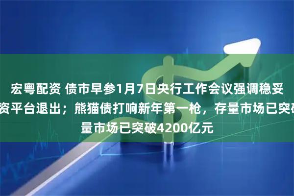 宏粤配资 债市早参1月7日央行工作会议强调稳妥有序推进融资平台退出；熊猫债打响新年第一枪，存量市场已突破4200亿元