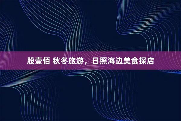 股壹佰 秋冬旅游，日照海边美食探店