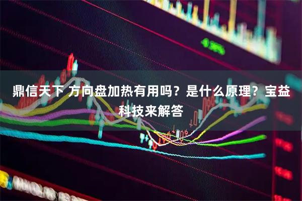 鼎信天下 方向盘加热有用吗？是什么原理？宝益科技来解答