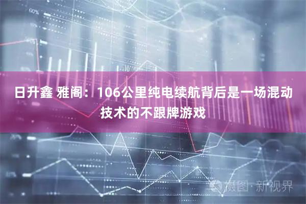 日升鑫 雅阁：106公里纯电续航背后是一场混动技术的不跟牌游戏