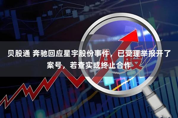 贝股通 奔驰回应星宇股份事件，已受理举报开了案号，若查实或终止合作